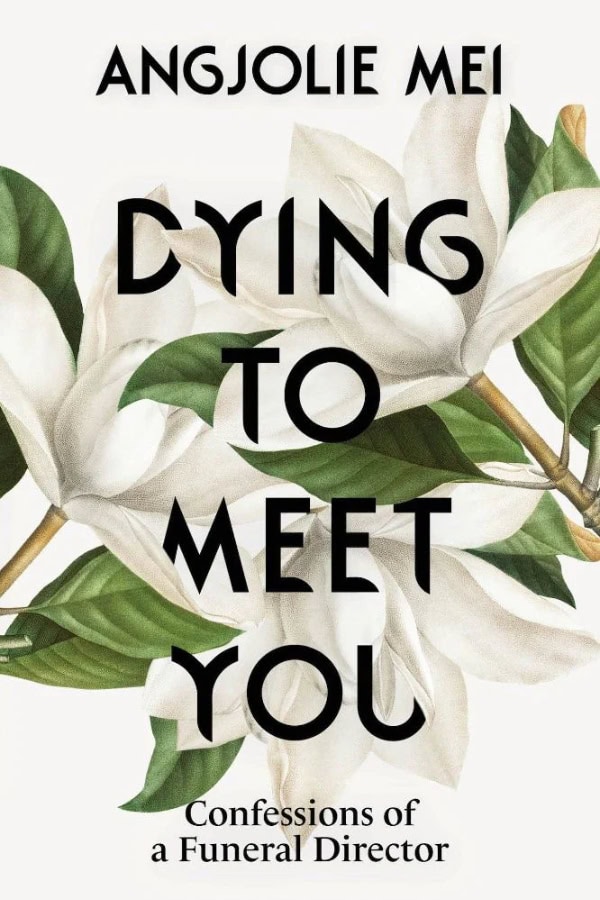 Book cover with large white flowers and green leaves; title text reads “DYING TO MEET YOU,” with subtitles “ANGJOLIE MEI” and “Confessions of a Funeral Director”—an essential book on estate planning and end-of-life reflections.